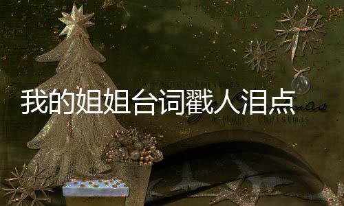 我的我的台词台词典台摘抄泪点录 姐姐姐姐经戳人词语戳心